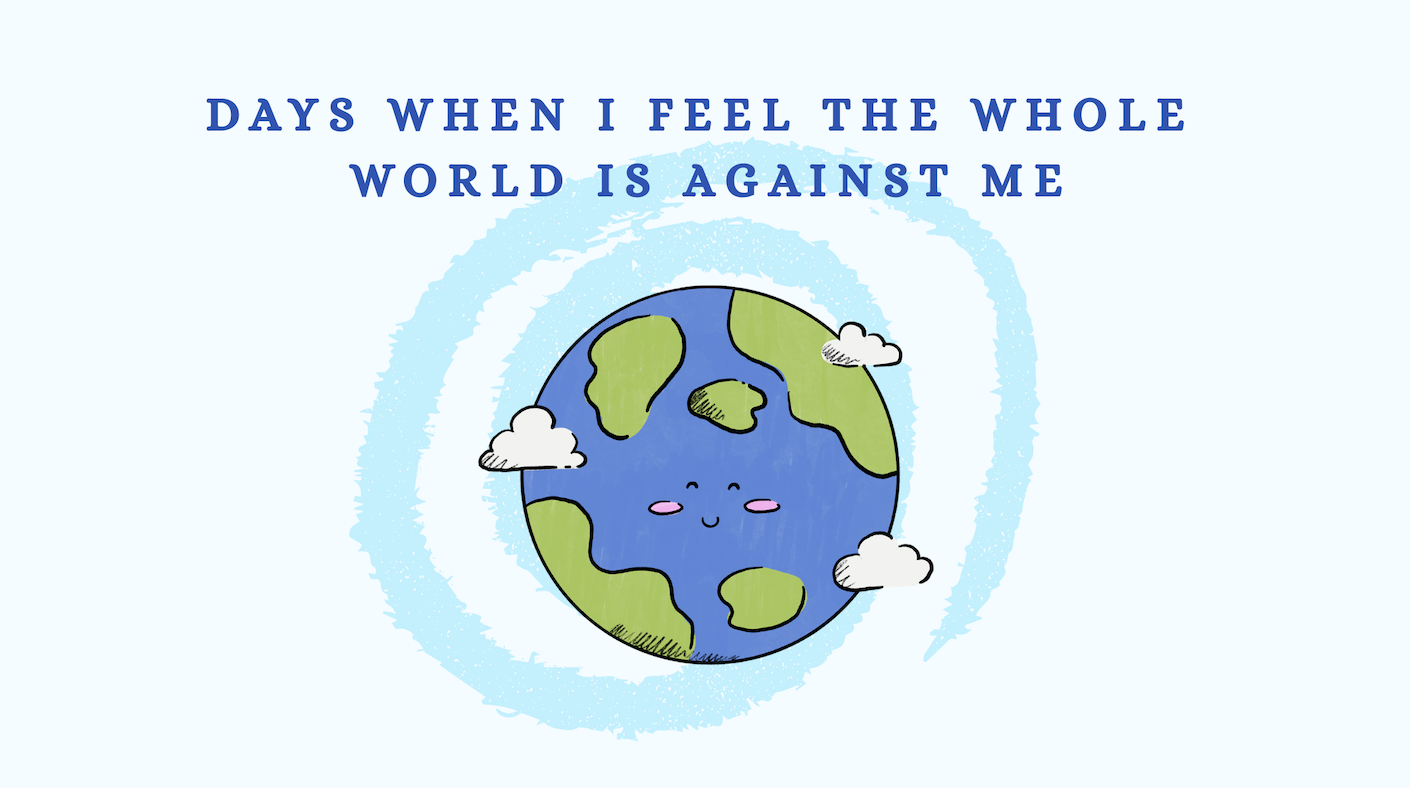 Days When I Feel The Whole World Is Against Me